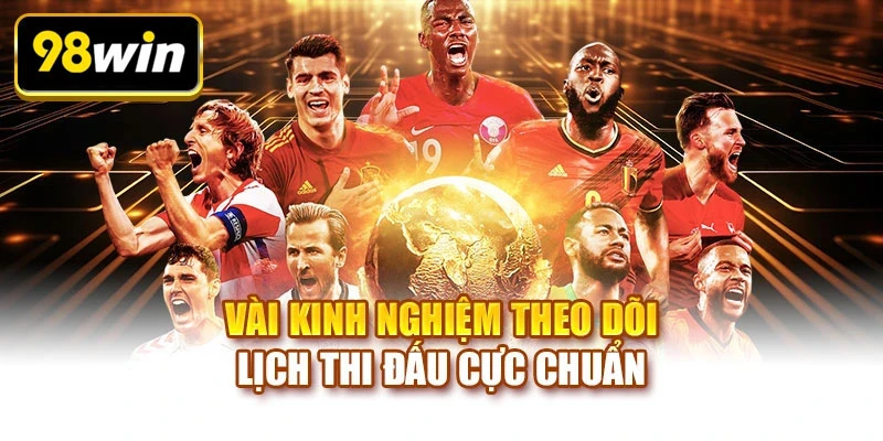 Vài kinh nghiệm theo dõi lịch thi đấu cực chuẩn