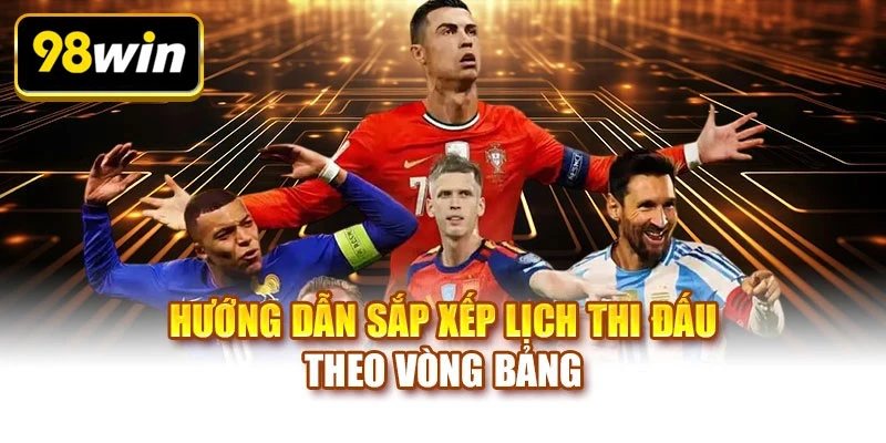 Hướng dẫn sắp xếp lịch thi đấu theo vòng bảng