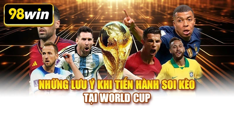Những lưu ý khi tiến hành soi kèo tại World Cup